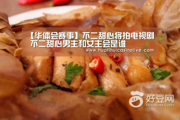 【华体会赛事】不二甜心将拍电视剧 不二甜心男主和女主会是谁(图3) 华体会赛事
